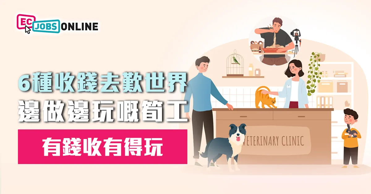 【有錢收有得玩】6種收錢去歎世界邊做邊玩嘅筍工