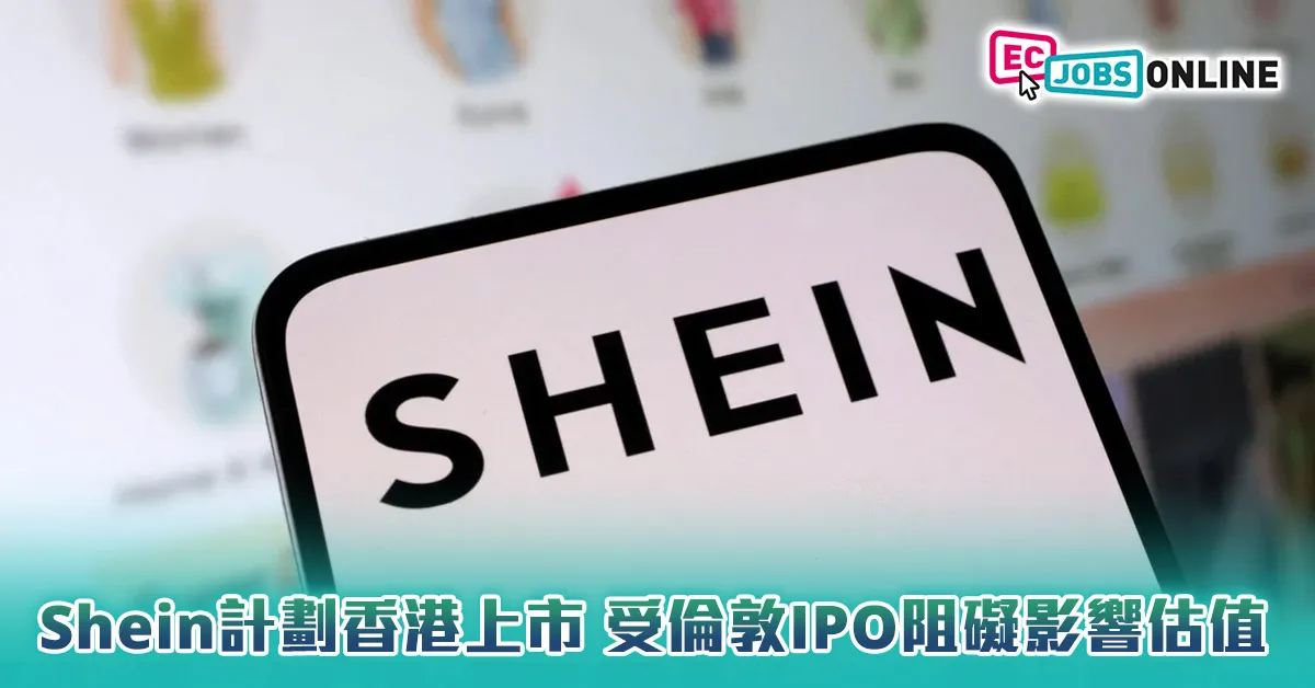 【新股IPO】Shein計劃香港上市  受倫敦IPO阻礙影響估值