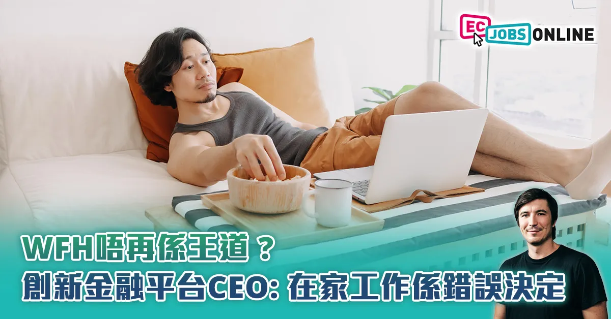 WFH唔再係王道？創新金融平台CEO：在家工作係錯誤決定